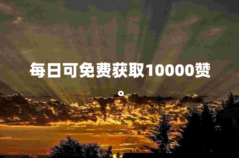 每日可免费获取10000赞。
