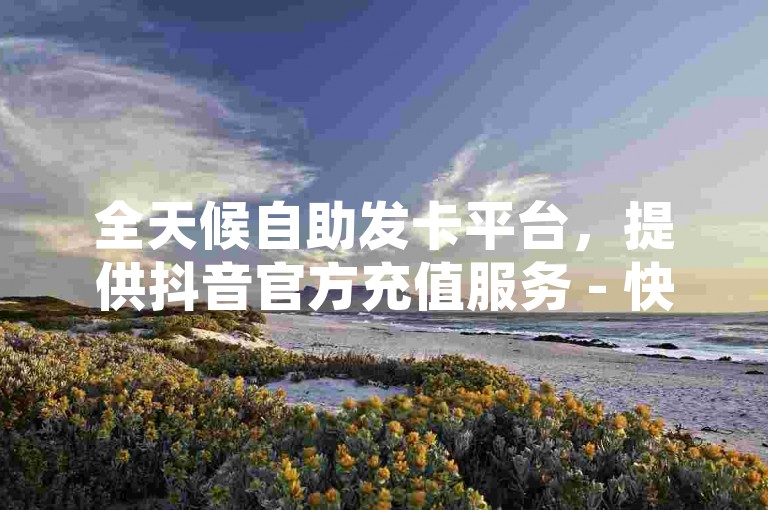 全天候自助发卡平台，提供抖音官方充值服务 - 快速完成播放任务下单 - QQ空间访问量增至1万。