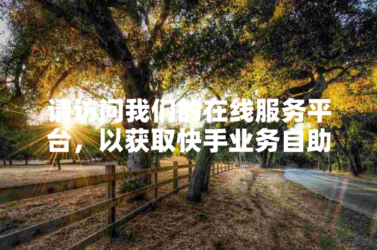 请访问我们的在线服务平台，以获取快手业务自助下单的便捷链接。
