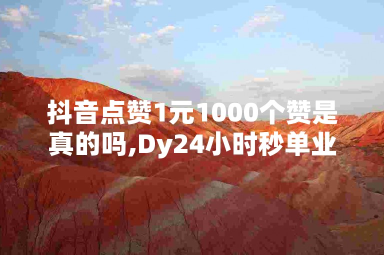 抖音点赞1元1000个赞是真的吗,Dy24小时秒单业务平台 - 卡盟一手货源网站 - dy24小时自助抖音业务激情再燃！
