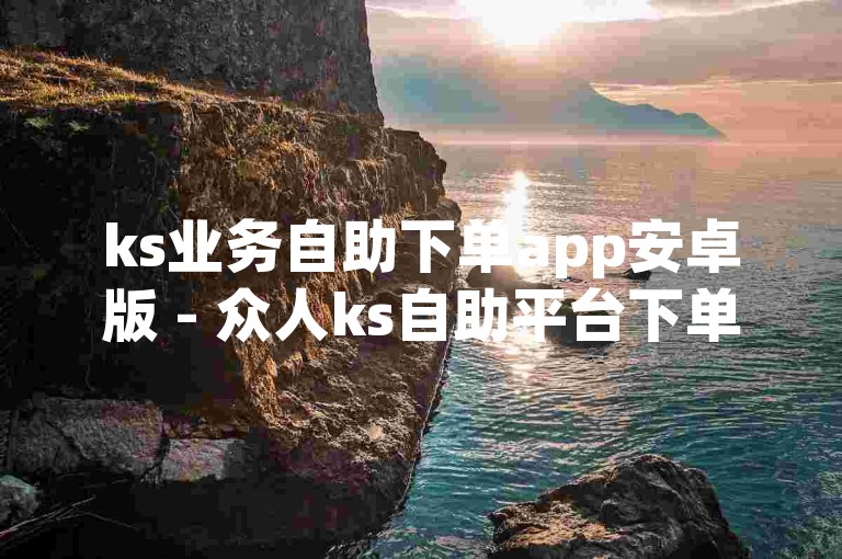 ks业务自助下单app安卓版 - 众人ks自助平台下单后如何申请退款。