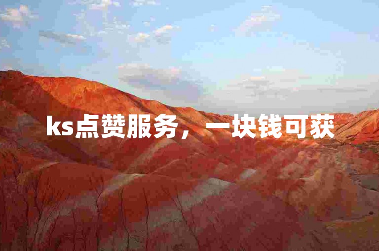 ks点赞服务，一块钱可获500赞，真人点赞自助平台等你来下单。