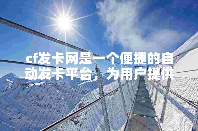 cf发卡网是一个便捷的自动发卡平台，为用户提供了快速获取游戏点卡的服务。