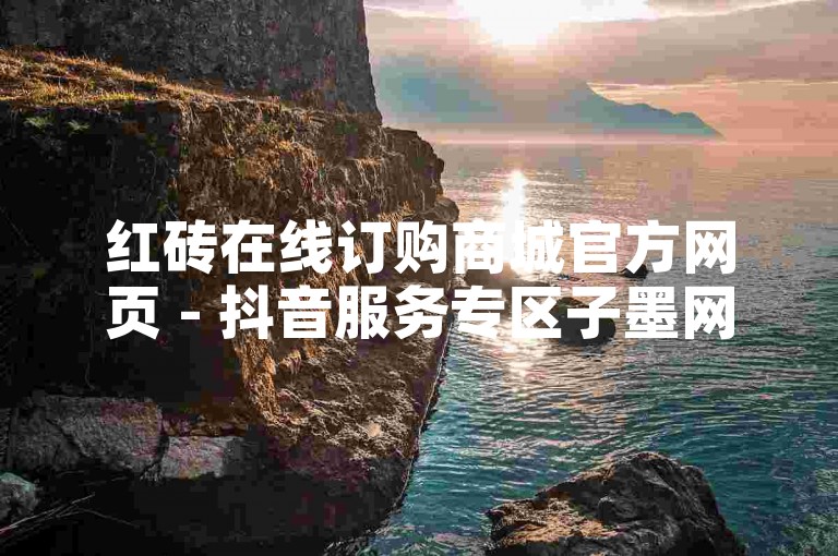 红砖在线订购商城官方网页 - 抖音服务专区子墨网