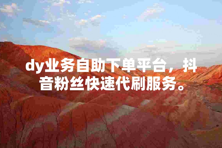dy业务自助下单平台，抖音粉丝快速代刷服务。