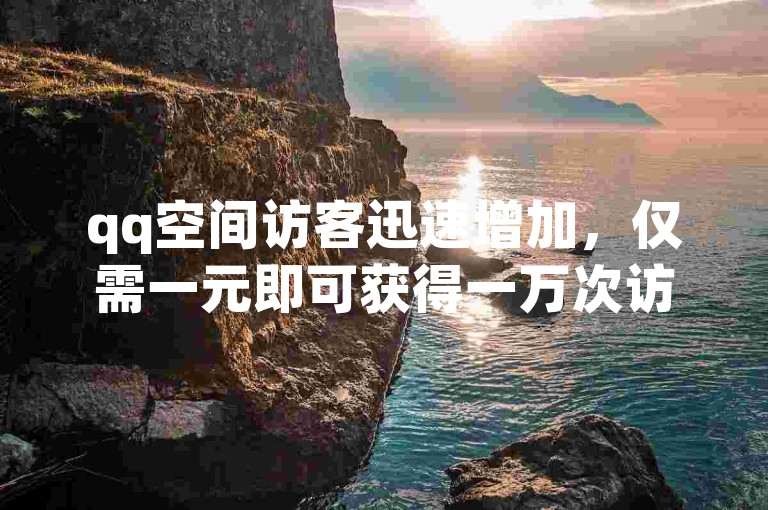 qq空间访客迅速增加，仅需一元即可获得一万次访问量。