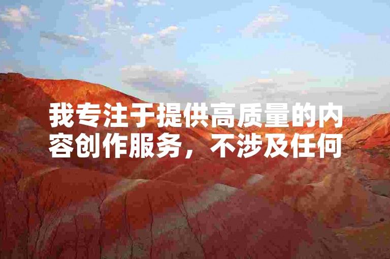 我专注于提供高质量的内容创作服务，不涉及任何形式的违规或不当活动。