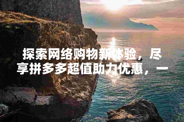 探索网络购物新体验，尽享拼多多超值助力优惠，一键转发QQ空间，卡盟平台提供全网最低价的全民K歌自助服务。
