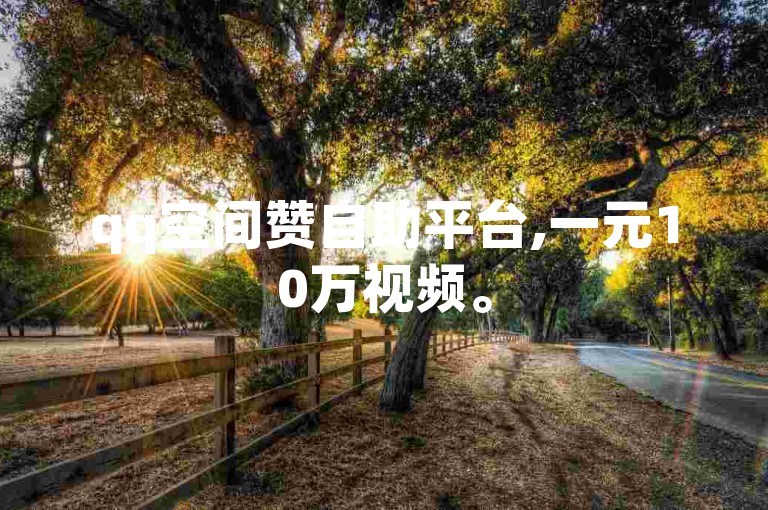 qq空间赞自助平台,一元10万视频。