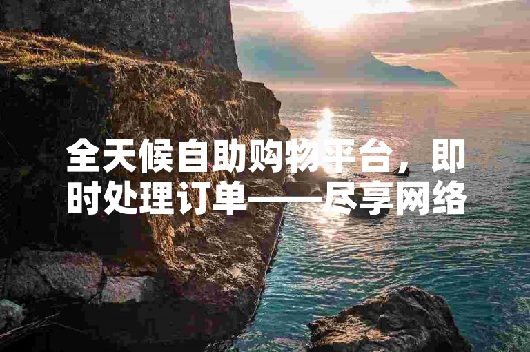 全天候自助购物平台，即时处理订单——尽享网络最低价格的KS服务。
