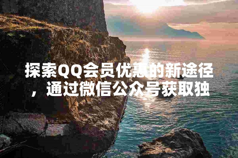 探索QQ会员优惠的新途径，通过微信公众号获取独家低价会员服务。