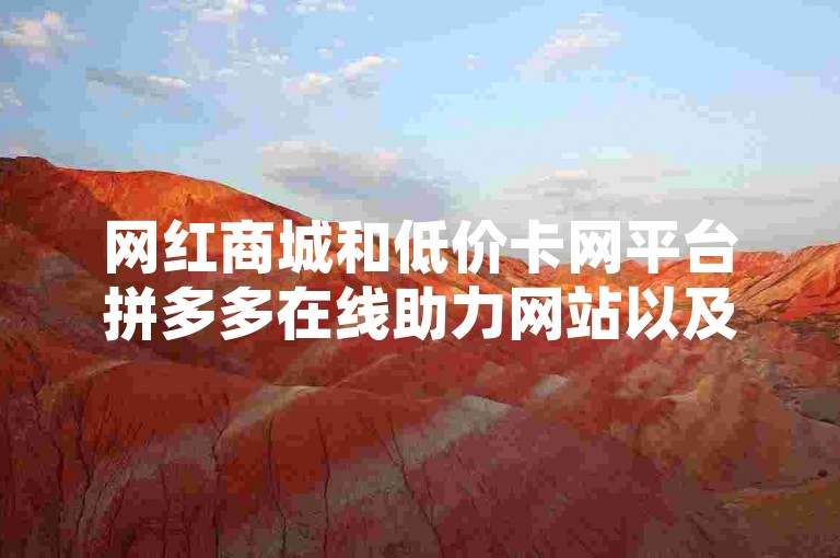 网红商城和低价卡网平台拼多多在线助力网站以及代刷快手网站推广全网最便宜的宣传，真的可信吗？