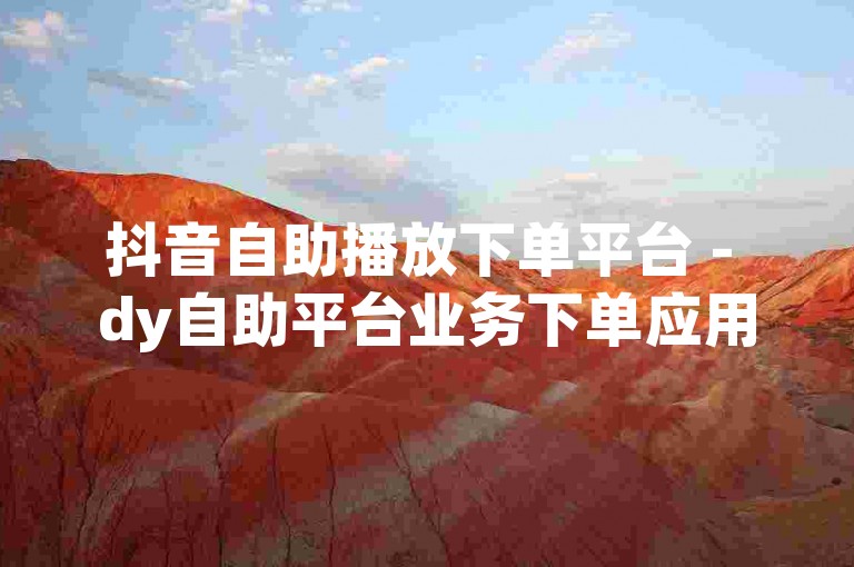 抖音自助播放下单平台 - dy自助平台业务下单应用，提供便捷的视频推广服务。