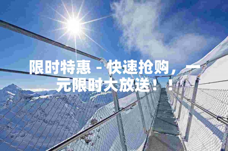 限时特惠 - 快速抢购，一元限时大放送！！