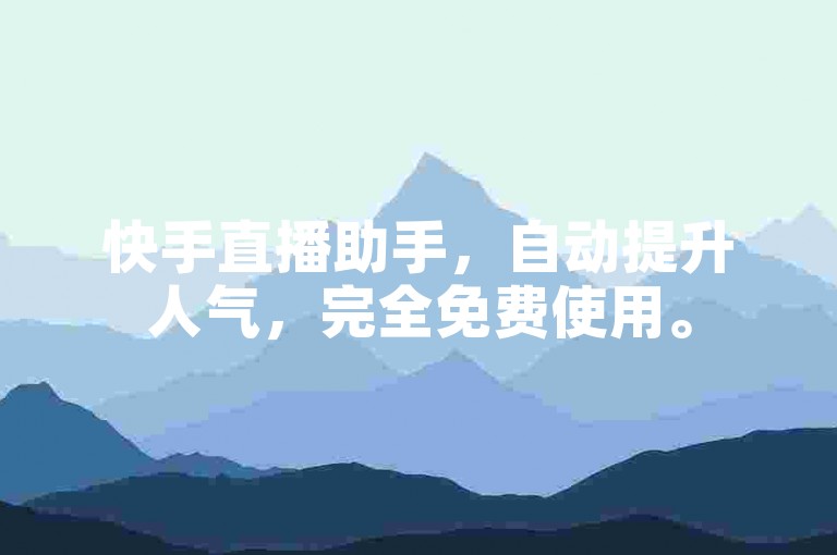 快手直播助手，自动提升人气，完全免费使用。