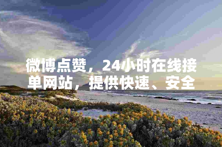 微博点赞，24小时在线接单网站，提供快速、安全的服务。