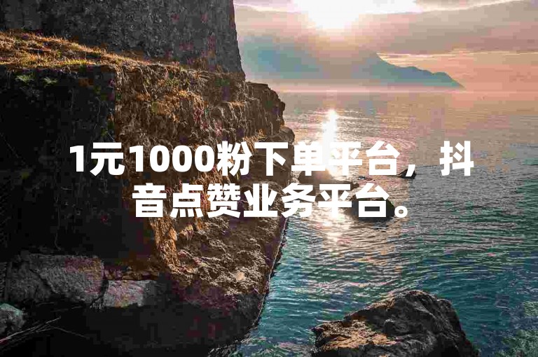 1元1000粉下单平台，抖音点赞业务平台。