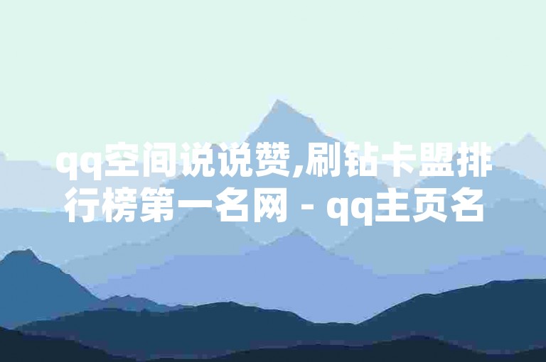 qq空间说说赞,刷钻卡盟排行榜第一名网 - qq主页名片点赞 - 空间自助平台业务下单真人