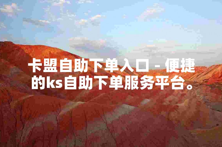 卡盟自助下单入口 - 便捷的ks自助下单服务平台。