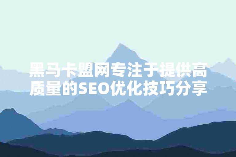 黑马卡盟网专注于提供高质量的SEO优化技巧分享，帮助网站提升搜索引擎排名。
