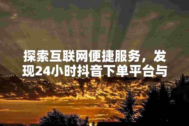 探索互联网便捷服务，发现24小时抖音下单平台与快手自助业务新天地 - 尽在我们的抖音自助商城和QQ会员低价充值中心。