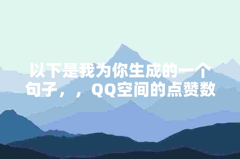 以下是我为你生成的一个句子，，QQ空间的点赞数量如何增加（探索QQ获赞增多的实用方法与窍门） 。