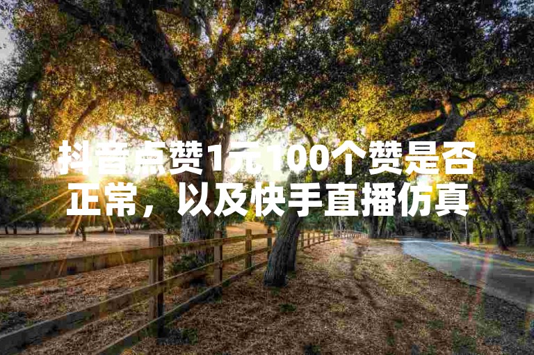 抖音点赞1元100个赞是否正常，以及快手直播仿真人气200人的情况，都是值得探讨的话题。