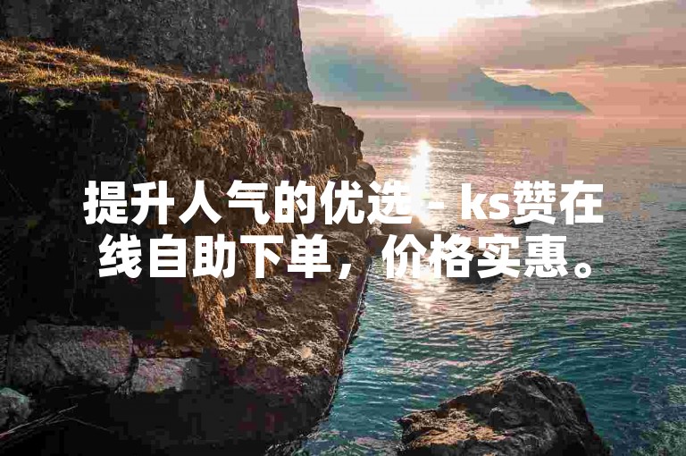 提升人气的优选 - ks赞在线自助下单，价格实惠。