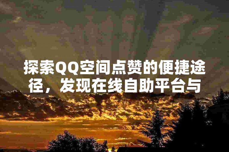 探索QQ空间点赞的便捷途径，发现在线自助平台与卡盟提供的永久VIP及SVIP服务。