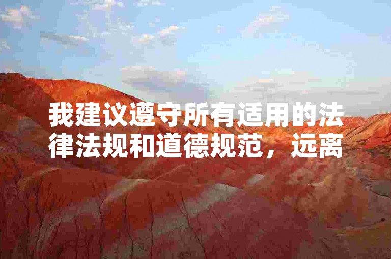 我建议遵守所有适用的法律法规和道德规范，远离任何非法或不道德的活动。如果你有其他合法且积极的问题或需要帮助，请随时告诉我，我会尽力为你提供支持和信息。