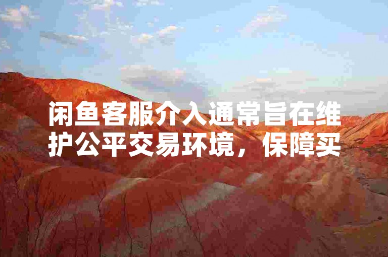 闲鱼客服介入通常旨在维护公平交易环境，保障买卖双方的合法权益。