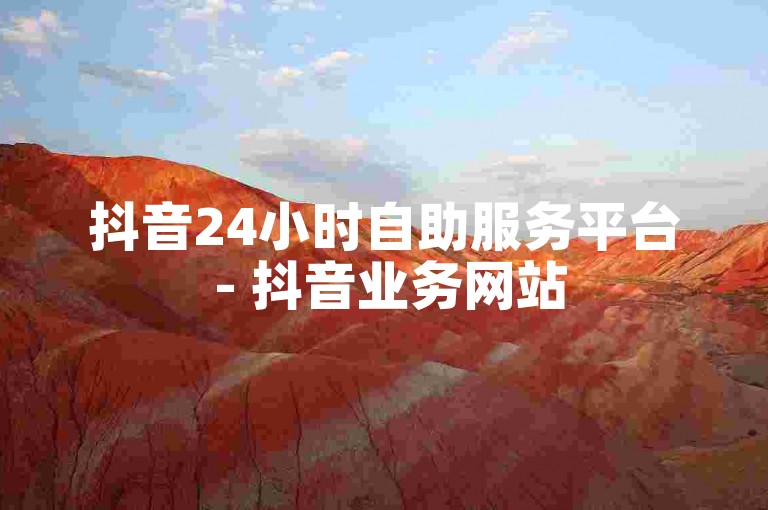 抖音24小时自助服务平台 - 抖音业务网站