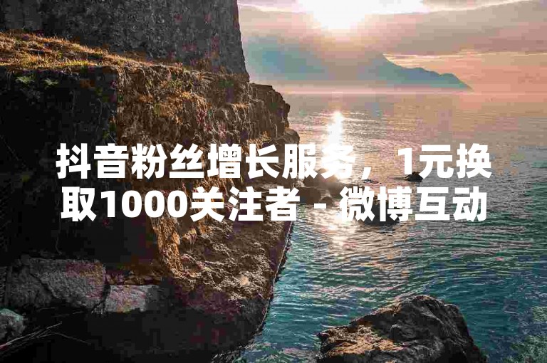 抖音粉丝增长服务，1元换取1000关注者 - 微博互动提升工具，点赞评论套餐5元起即时生效。