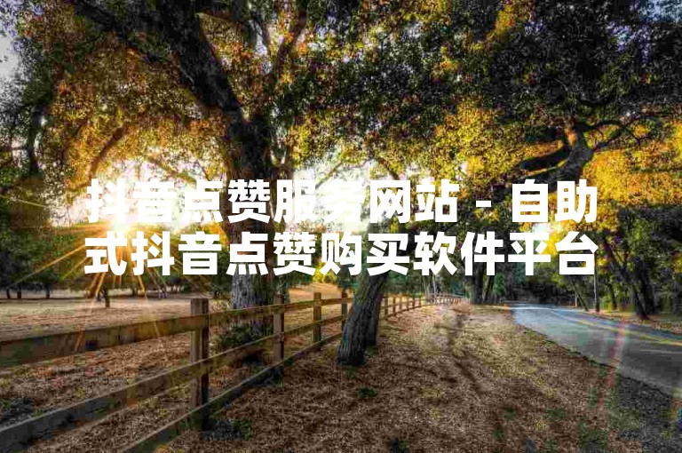 抖音点赞服务网站 - 自助式抖音点赞购买软件平台。