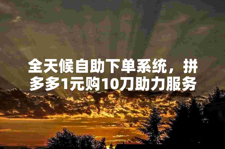全天候自助下单系统，拼多多1元购10刀助力服务，尽享全网最优惠价格链接。