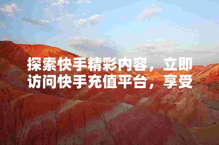 探索快手精彩内容，立即访问快手充值平台，享受KS作品双击服务，全天候快手抖音点赞助力，让你的热度不断飙升！