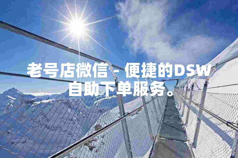 老号店微信 - 便捷的DSW自助下单服务。