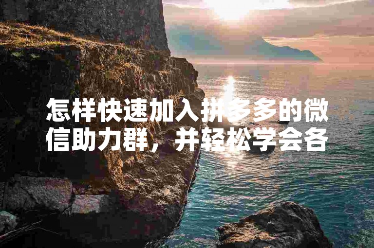 怎样快速加入拼多多的微信助力群，并轻松学会各种互助技巧。