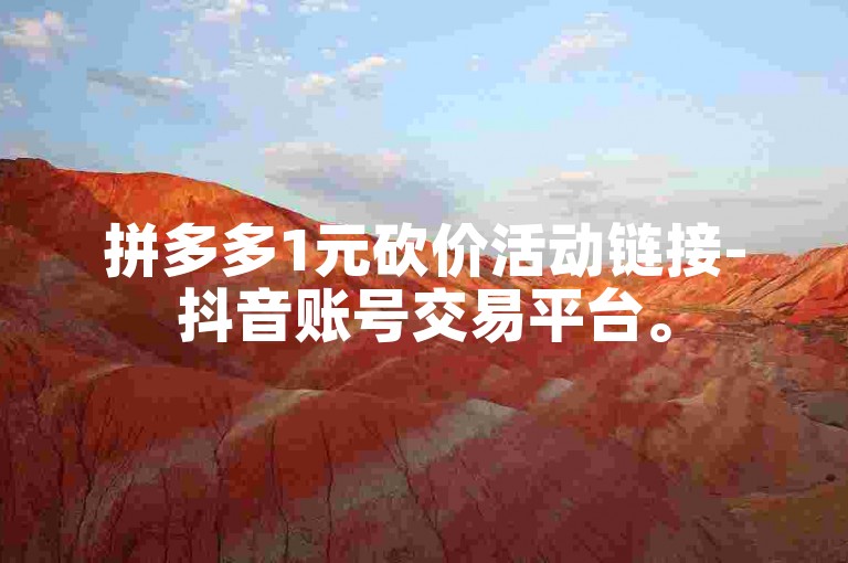 拼多多1元砍价活动链接-抖音账号交易平台。