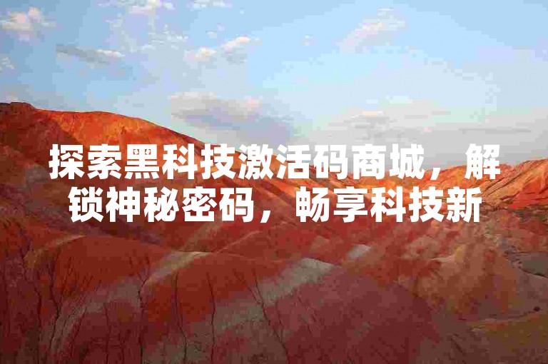 探索黑科技激活码商城，解锁神秘密码，畅享科技新境界。