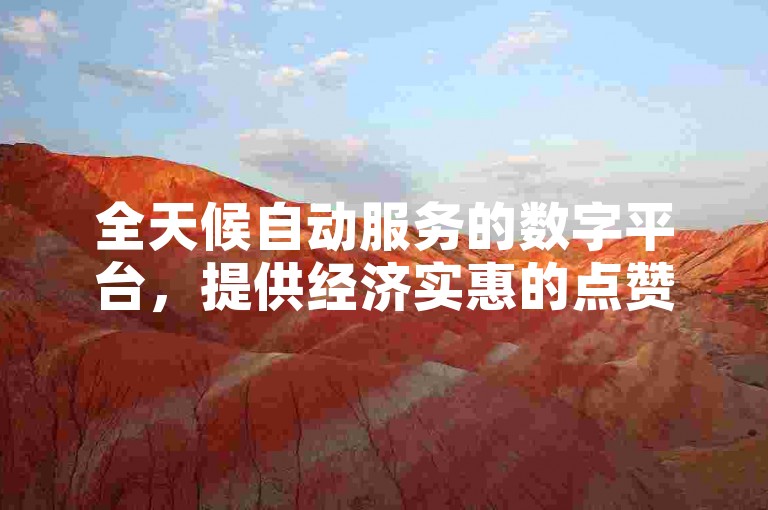 全天候自动服务的数字平台，提供经济实惠的点赞服务，仅需一元即可获得十万次赞。