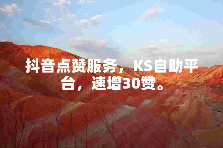 抖音点赞服务，KS自助平台，速增30赞。