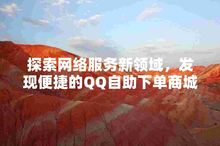 探索网络服务新领域，发现便捷的QQ自助下单商城，提供B站播放量提升与抖币充值等多元化服务。