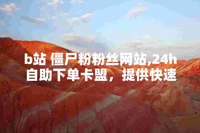 b站 僵尸粉粉丝网站,24h自助下单卡盟，提供快速增加关注者的服务。