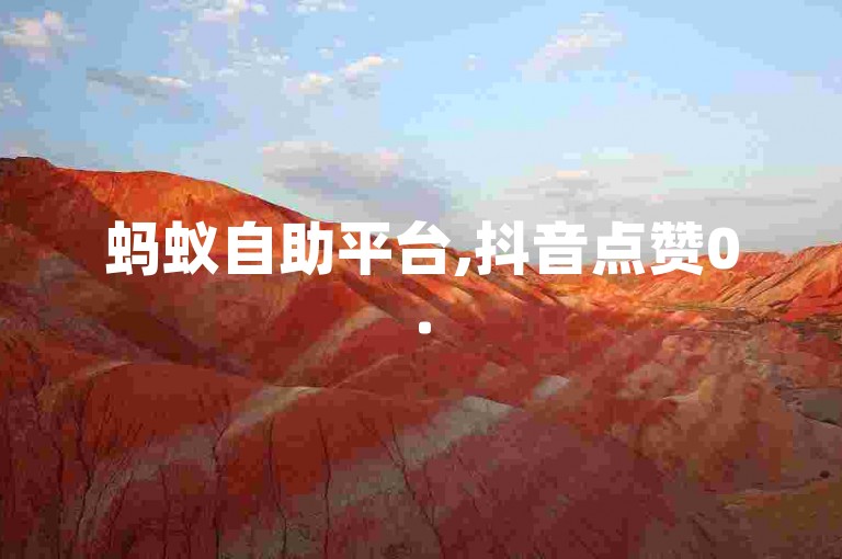 蚂蚁自助平台,抖音点赞0.5元100个。