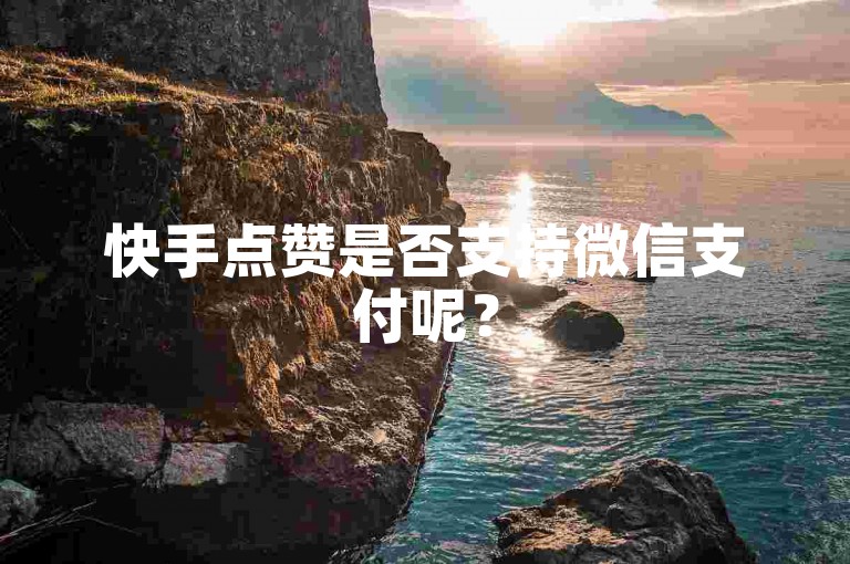 快手点赞是否支持微信支付呢？