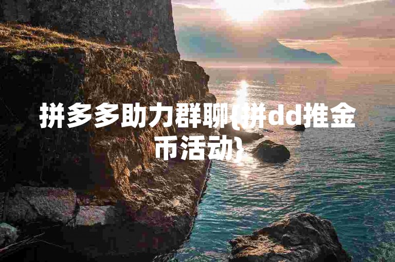 拼多多助力群聊{拼dd推金币活动}