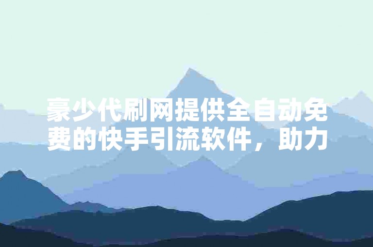 豪少代刷网提供全自动免费的快手引流软件，助力卡盟平台网站吸引流量。