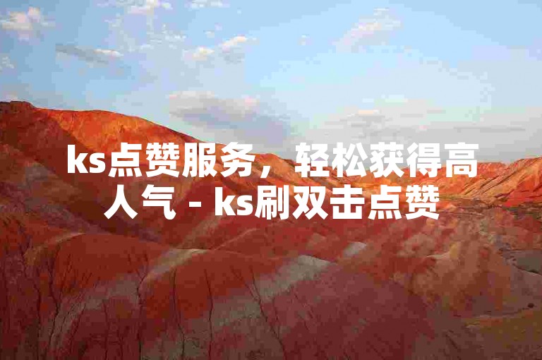 ks点赞服务，轻松获得高人气 - ks刷双击点赞