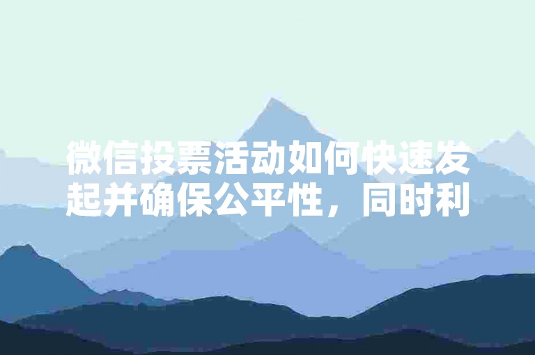 微信投票活动如何快速发起并确保公平性，同时利用24小时自助下单服务享受全网最低价优惠？